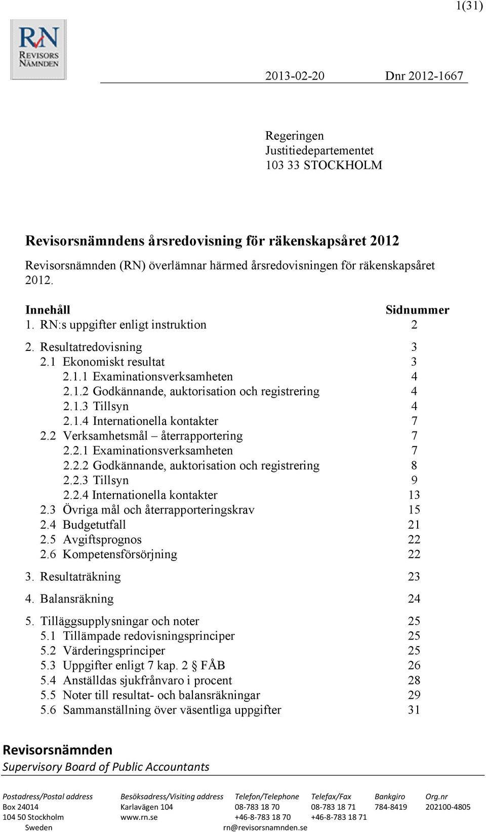 1.3 Tillsyn 4 2.1.4 Internationella kontakter 7 2.2 Verksamhetsmål återrapportering 7 2.2.1 Examinationsverksamheten 7 2.2.2 Godkännande, auktorisation och registrering 8 2.2.3 Tillsyn 9 2.2.4 Internationella kontakter 13 2.