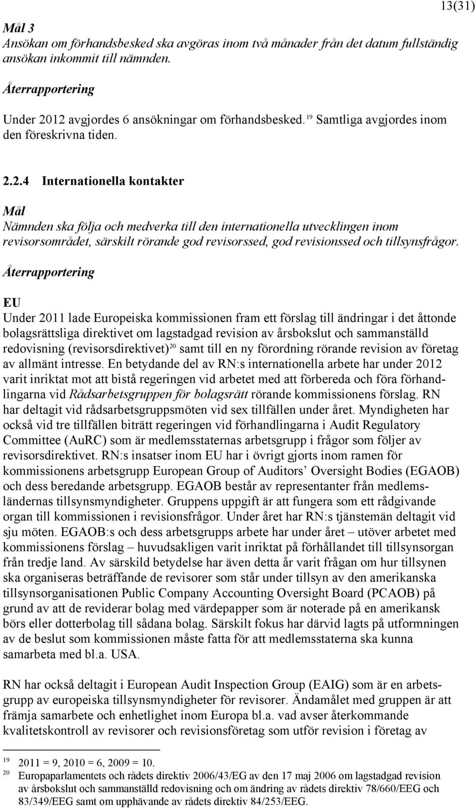 2.4 Internationella kontakter Mål Nämnden ska följa och medverka till den internationella utvecklingen inom revisorsområdet, särskilt rörande god revisorssed, god revisionssed och tillsynsfrågor.