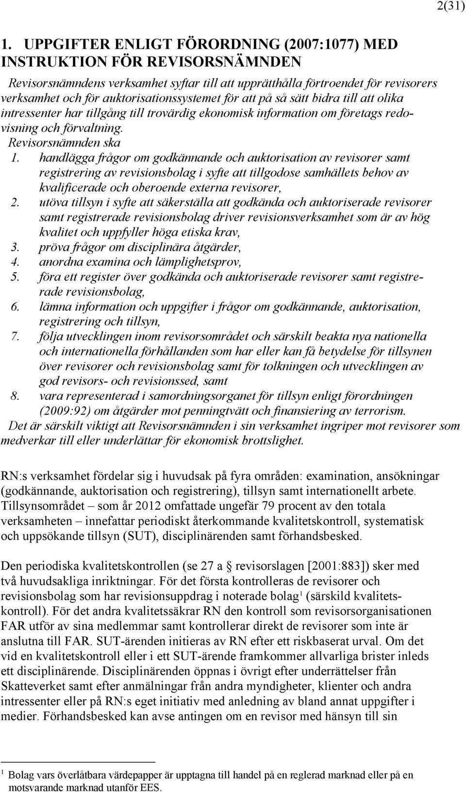 auktorisationssystemet för att på så sätt bidra till att olika intressenter har tillgång till trovärdig ekonomisk information om företags redovisning och förvaltning. Revisorsnämnden ska 1.