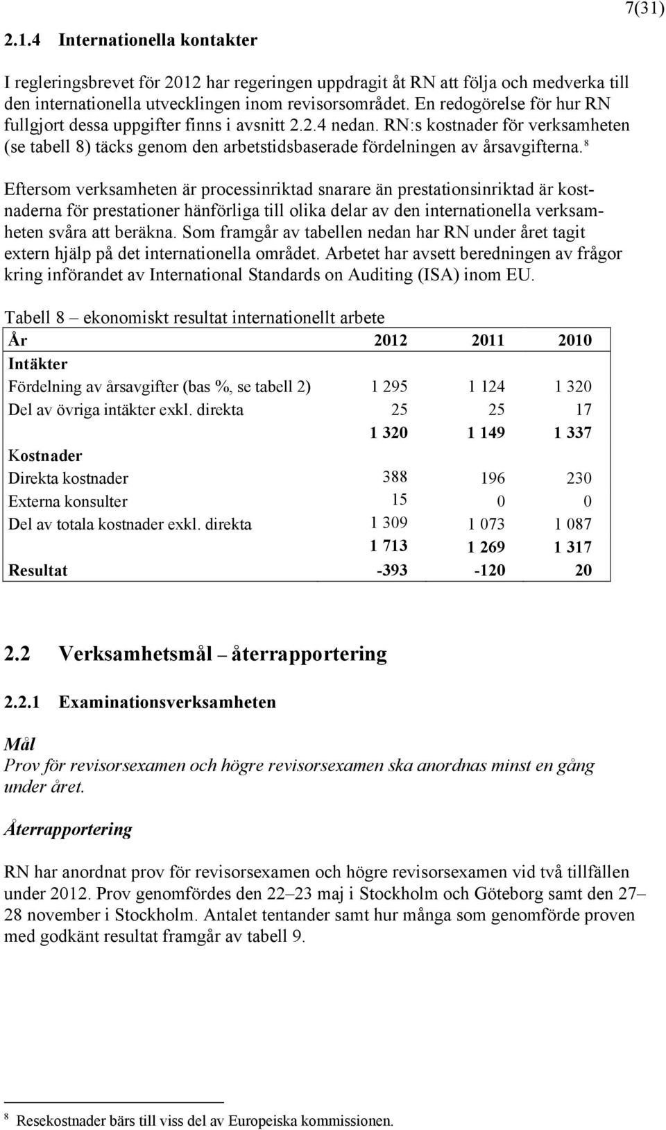 8 Eftersom verksamheten är processinriktad snarare än prestationsinriktad är kostnaderna för prestationer hänförliga till olika delar av den internationella verksamheten svåra att beräkna.