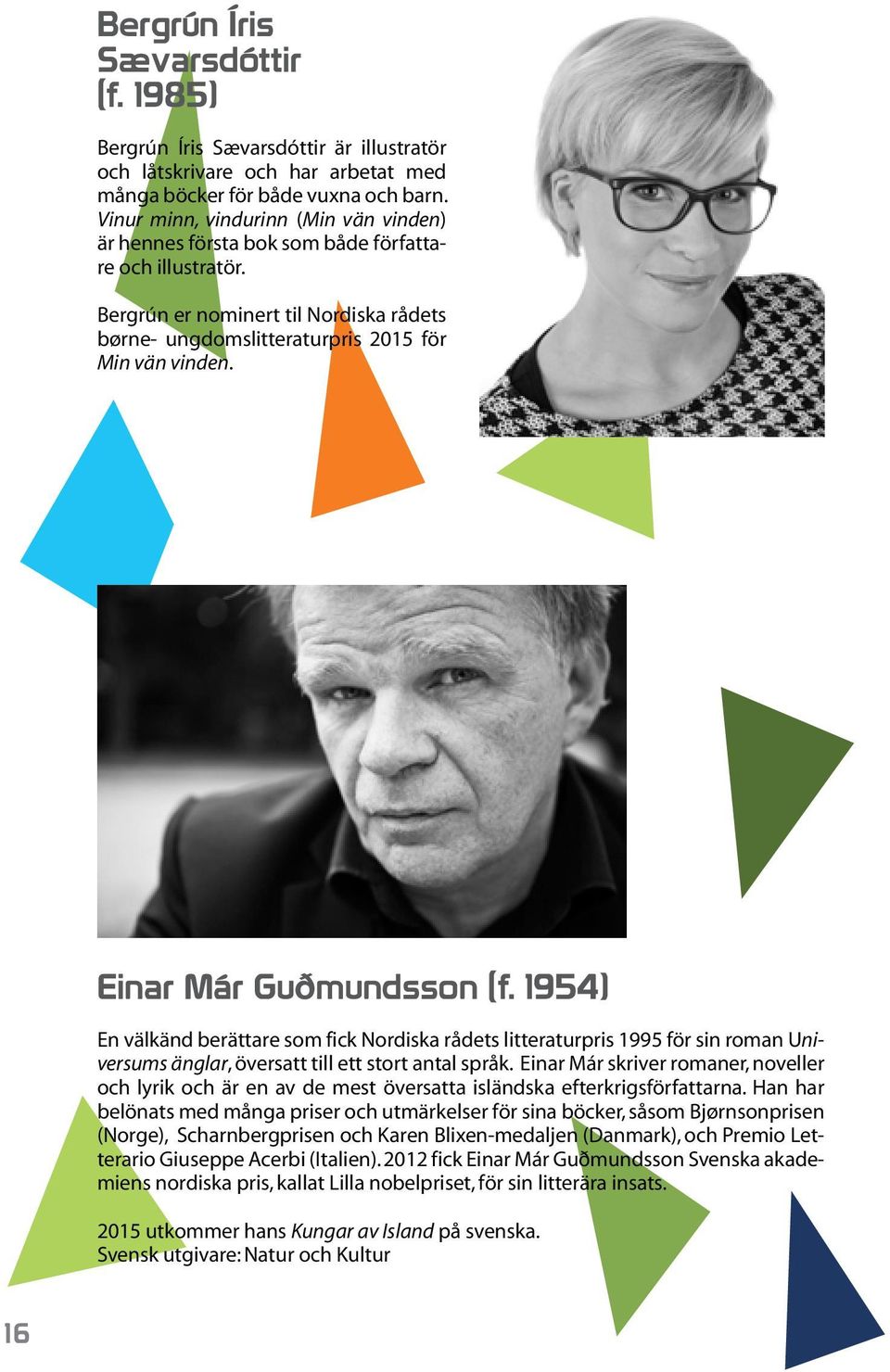 Einar Már Guðmundsson (f. 1954) En välkänd berättare som fick Nordiska rådets litteraturpris 1995 för sin roman Universums änglar, översatt till ett stort antal språk.