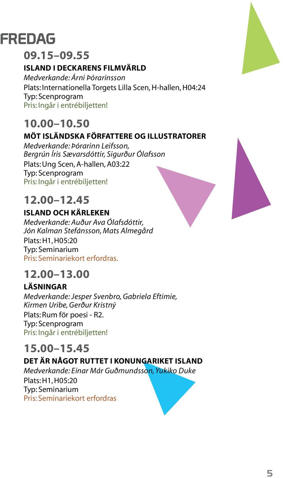 entrébiljetten! 12.00 12.45 ISLAND OCH KÄRLEKEN Medverkande: Auður Ava Ólafsdóttir, Jón Kalman Stefánsson, Mats Almegård Plats: H1, H05:20 Typ: Seminarium Pris: Seminariekort erfordras. 12.00 13.