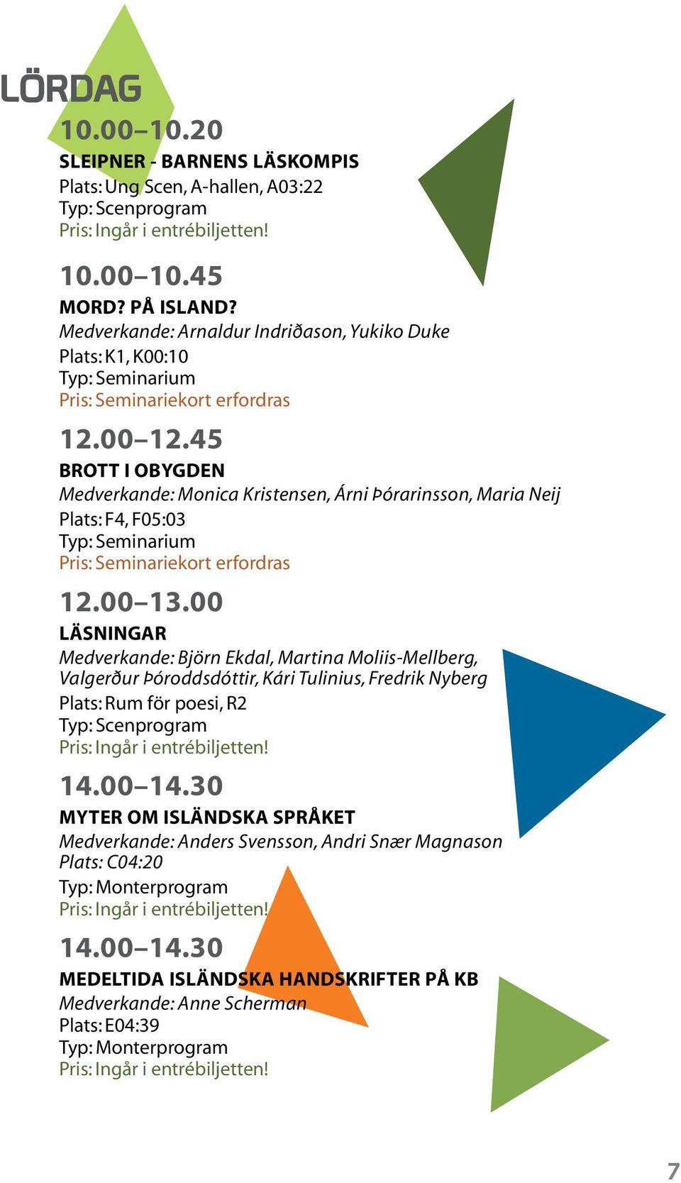 45 BROTT I OBYGDEN Medverkande: Monica Kristensen, Árni Þórarinsson, Maria Neij Plats: F4, F05:03 Typ: Seminarium Pris: Seminariekort erfordras 12.00 13.