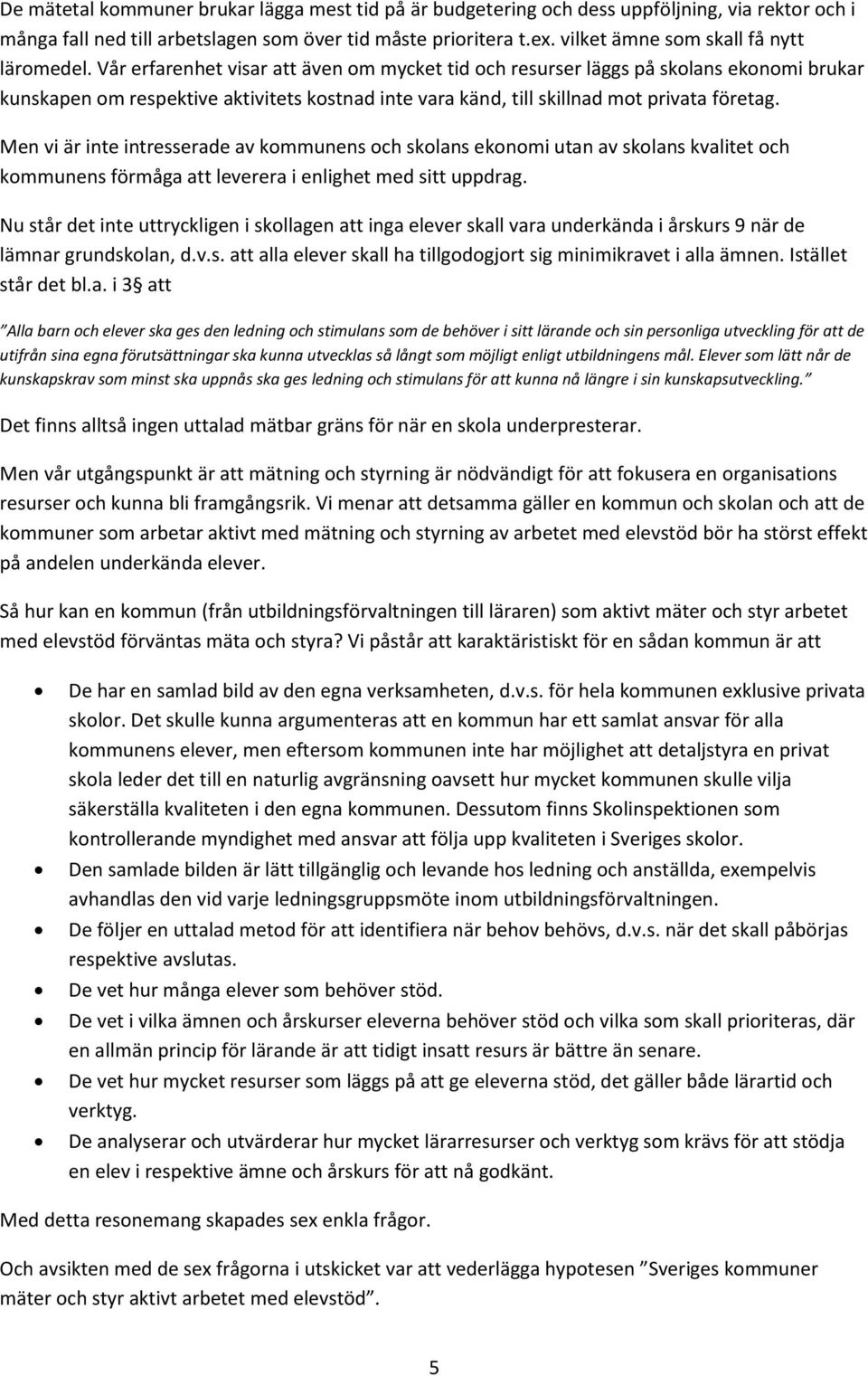 Vår erfarenhet visar att även om mycket tid och resurser läggs på skolans ekonomi brukar kunskapen om respektive aktivitets kostnad inte vara känd, till skillnad mot privata företag.