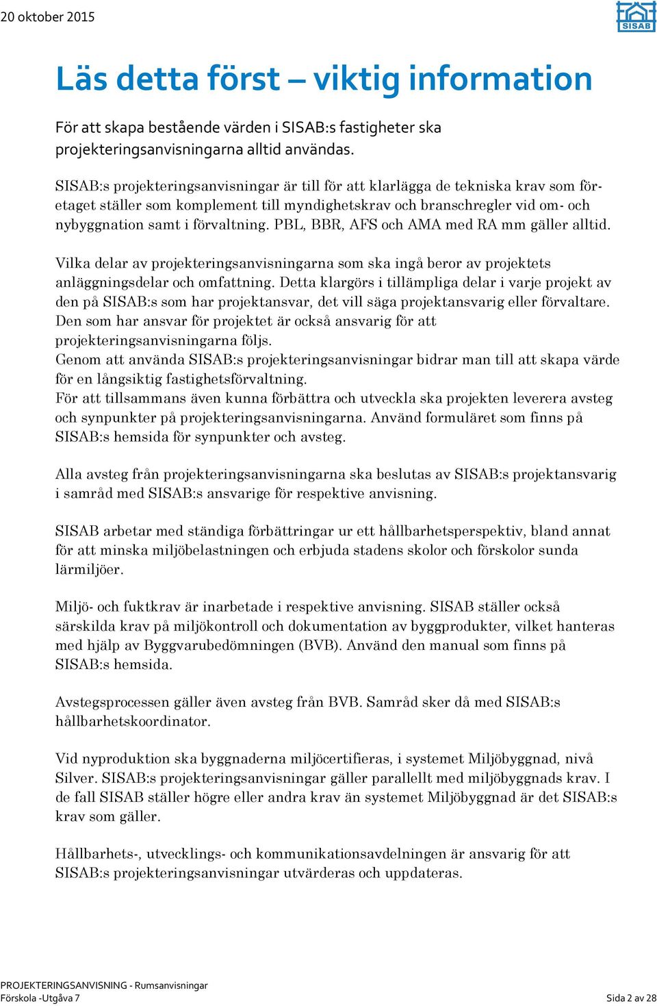 PBL, BBR, AFS och AMA med RA mm gäller alltid. Vilka delar av projekteringsanvisningarna som ska ingå beror av projektets anläggningsdelar och omfattning.