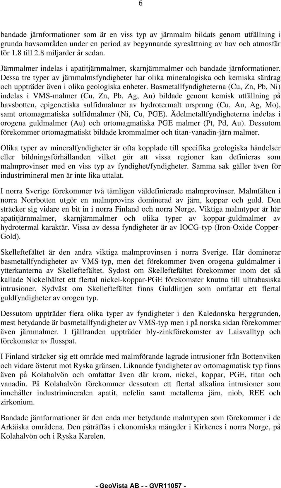 Dessa tre typer av järnmalmsfyndigheter har olika mineralogiska och kemiska särdrag och uppträder även i olika geologiska enheter.