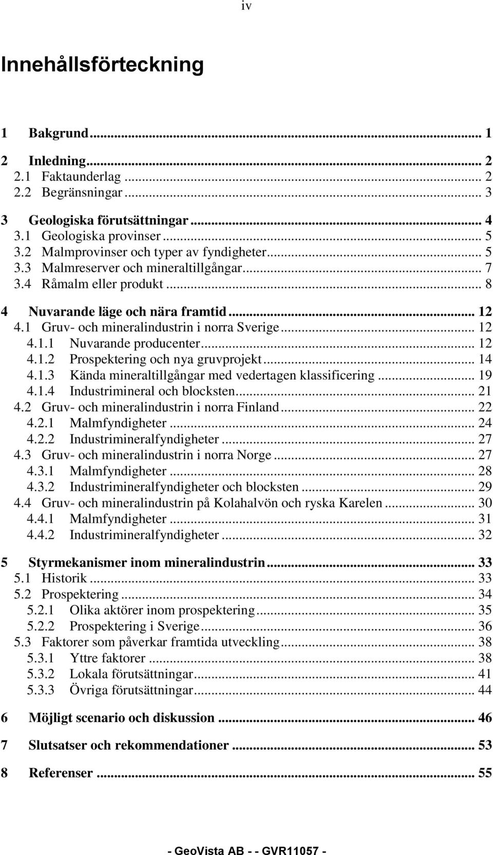 1 Gruv- och mineralindustrin i norra Sverige... 12 4.1.1 Nuvarande producenter... 12 4.1.2 Prospektering och nya gruvprojekt... 14 4.1.3 Kända mineraltillgångar med vedertagen klassificering... 19 4.