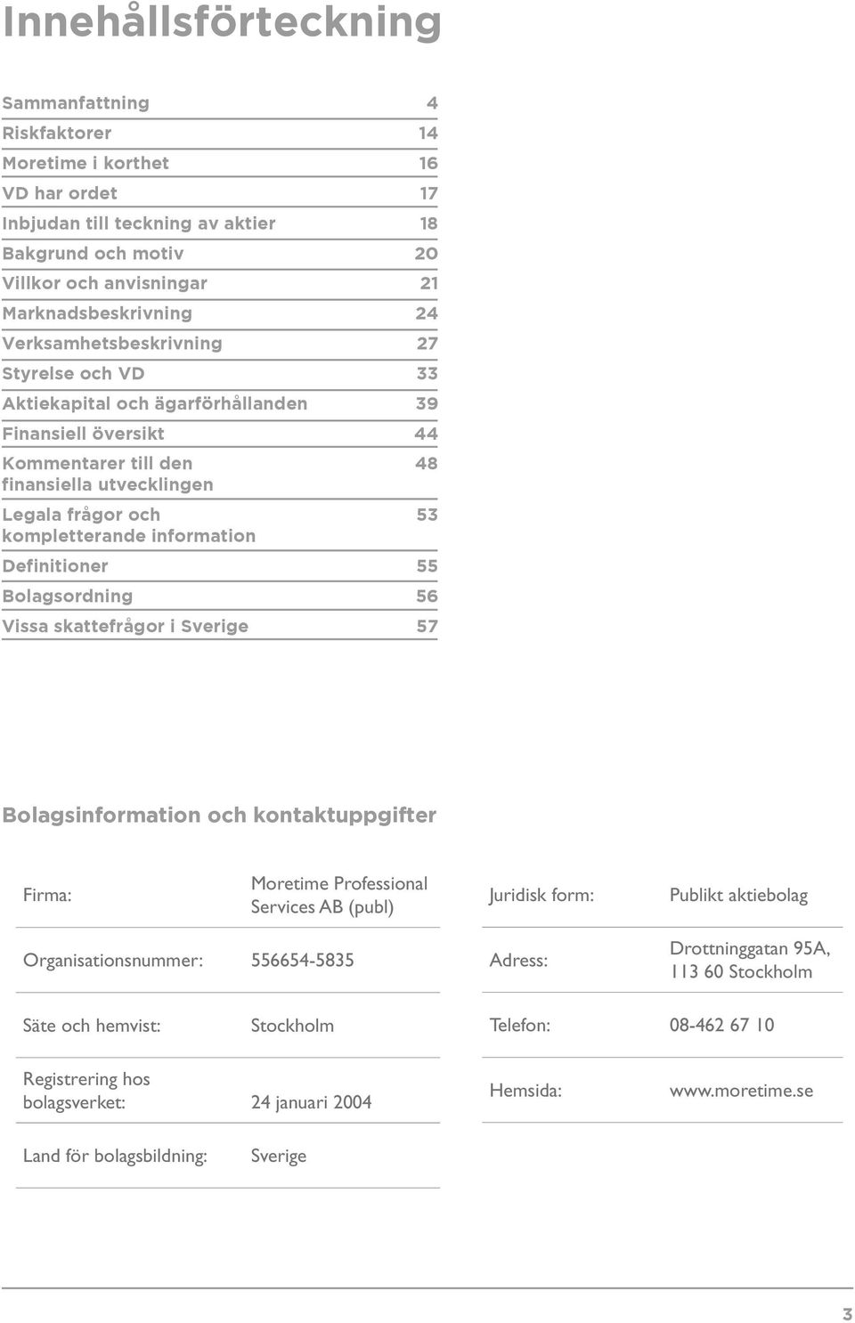 information Definitioner 55 Bolagsordning 56 Vissa skattefrågor i Sverige 57 Bolagsinformation och kontaktuppgifter Firma: Moretime Professional Services AB (publ) Juridisk form: Publikt aktiebolag