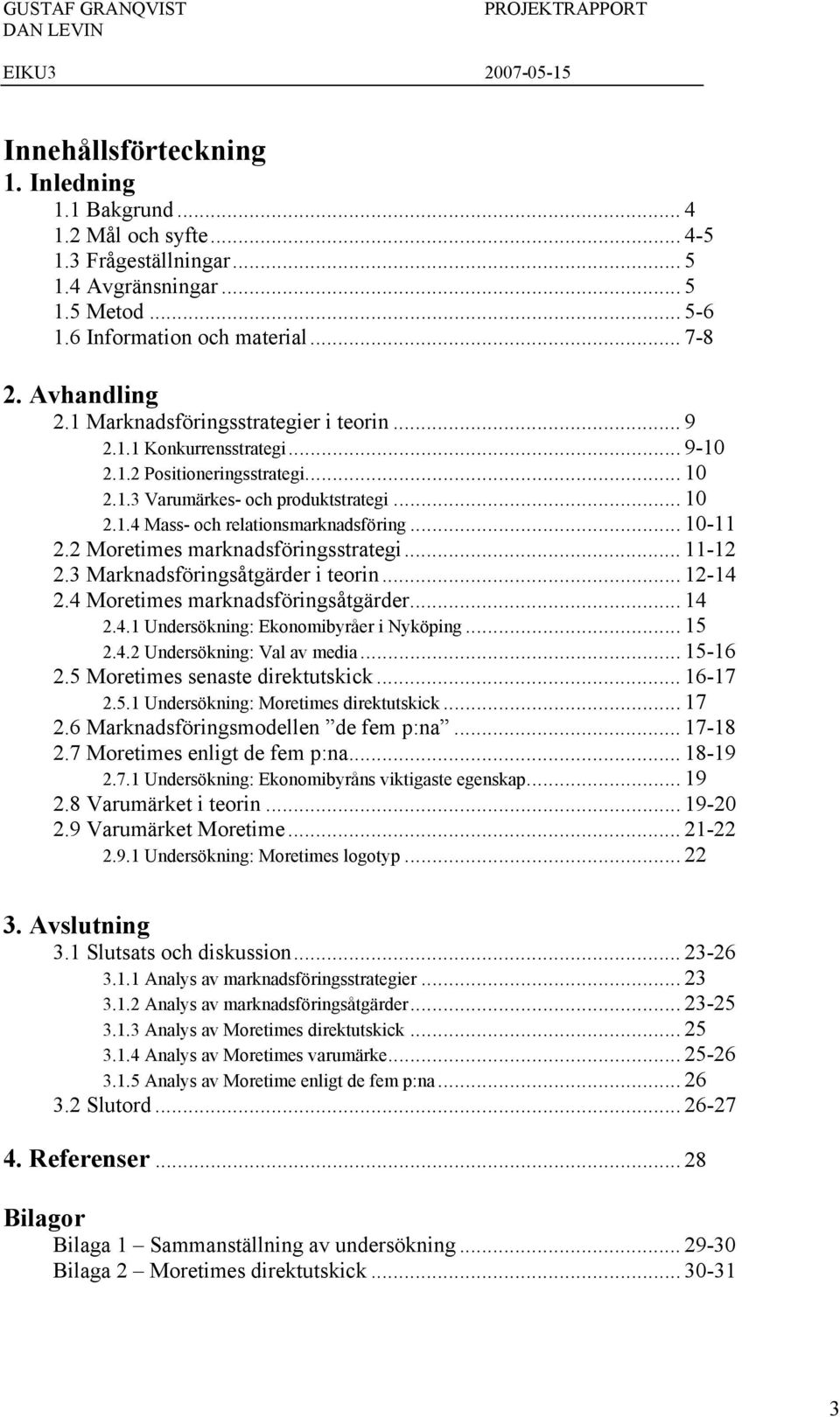 .. 10-11 2.2 Moretimes marknadsföringsstrategi... 11-12 2.3 Marknadsföringsåtgärder i teorin... 12-14 2.4 Moretimes marknadsföringsåtgärder... 14 2.4.1 Undersökning: Ekonomibyråer i Nyköping... 15 2.