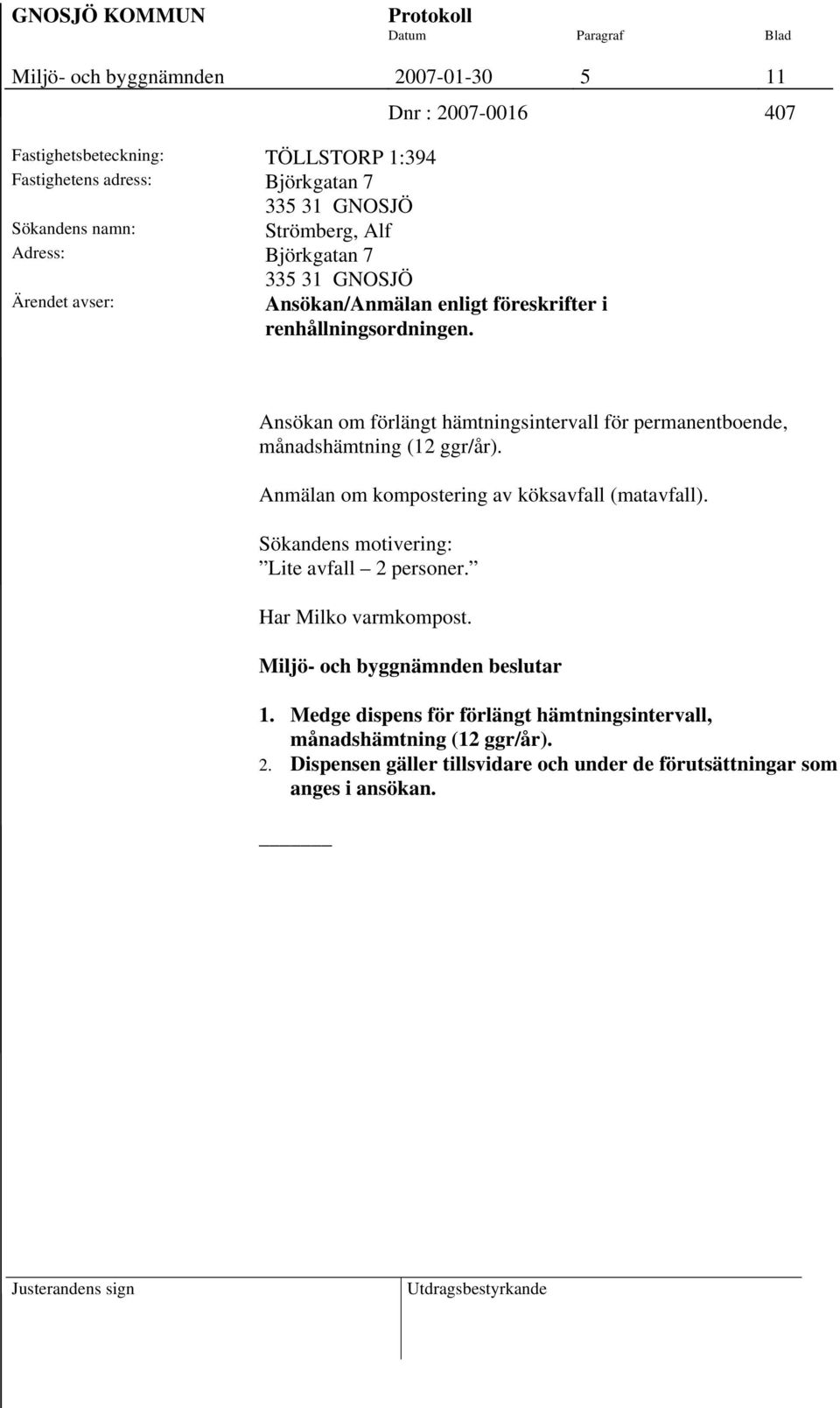 Ansökan om förlängt hämtningsintervall för permanentboende, månadshämtning (12 ggr/år). Anmälan om kompostering av köksavfall (matavfall). Sökandens motivering: Lite avfall 2 personer.