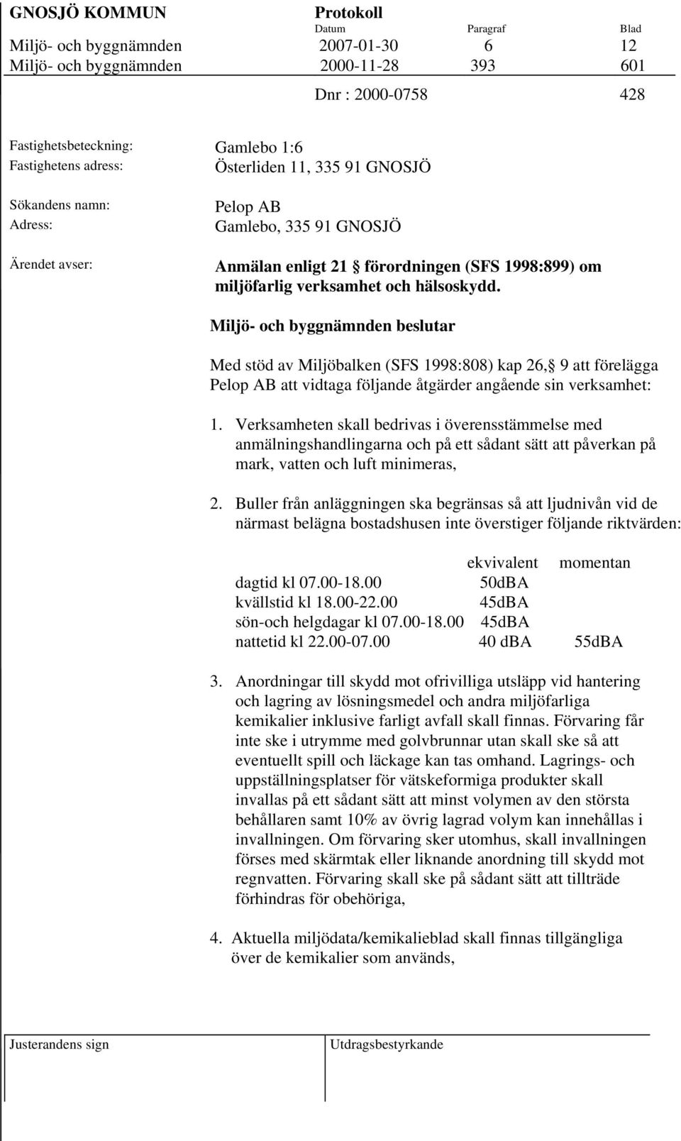 Miljö- och byggnämnden beslutar Med stöd av Miljöbalken (SFS 1998:808) kap 26, 9 att förelägga Pelop AB att vidtaga följande åtgärder angående sin verksamhet: 1.