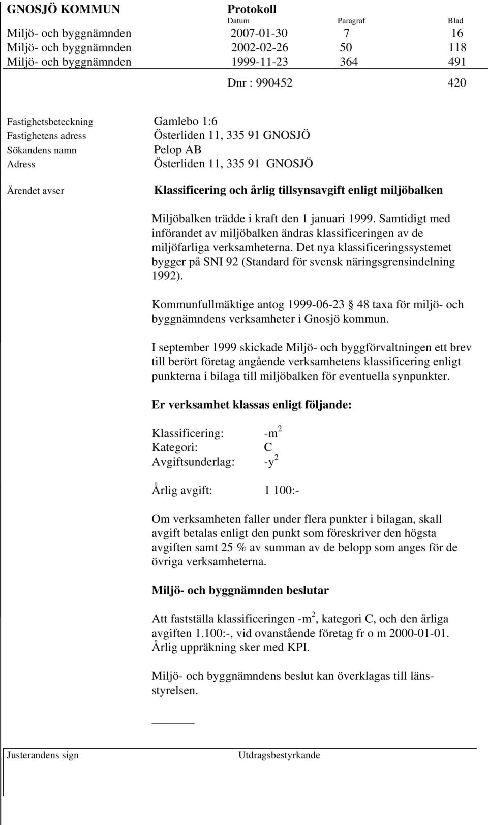 trädde i kraft den 1 januari 1999. Samtidigt med införandet av miljöbalken ändras klassificeringen av de miljöfarliga verksamheterna.