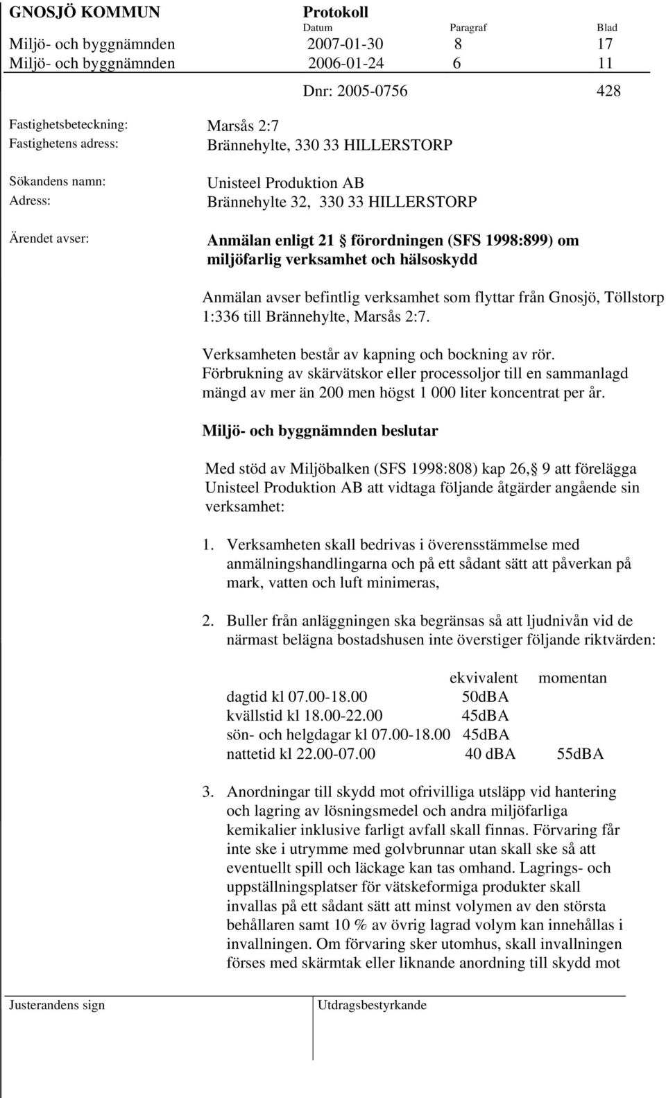 Anmälan avser befintlig verksamhet som flyttar från Gnosjö, Töllstorp 1:336 till Brännehylte, Marsås 2:7. Verksamheten består av kapning och bockning av rör.