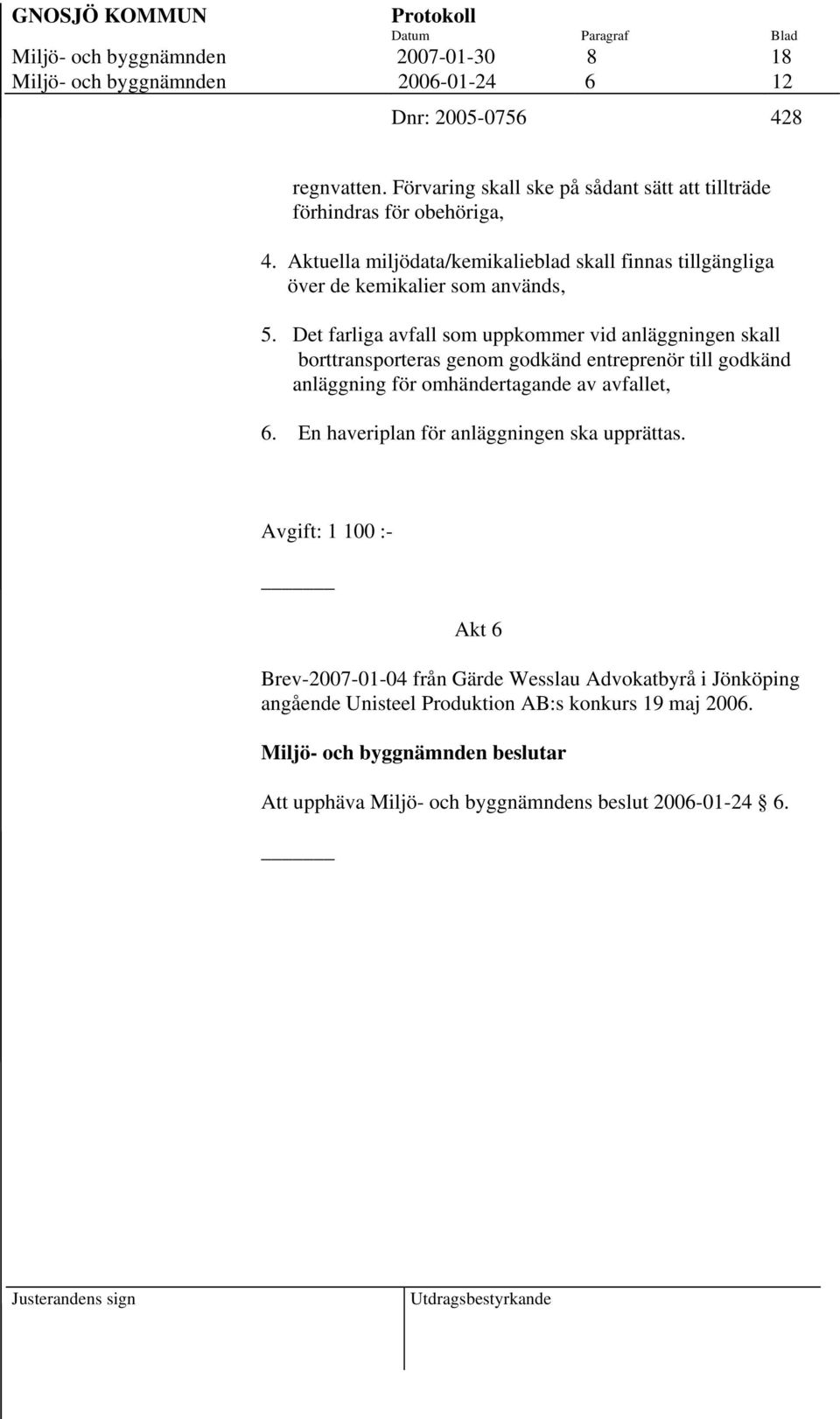 Det farliga avfall som uppkommer vid anläggningen skall borttransporteras genom godkänd entreprenör till godkänd anläggning för omhändertagande av avfallet, 6.