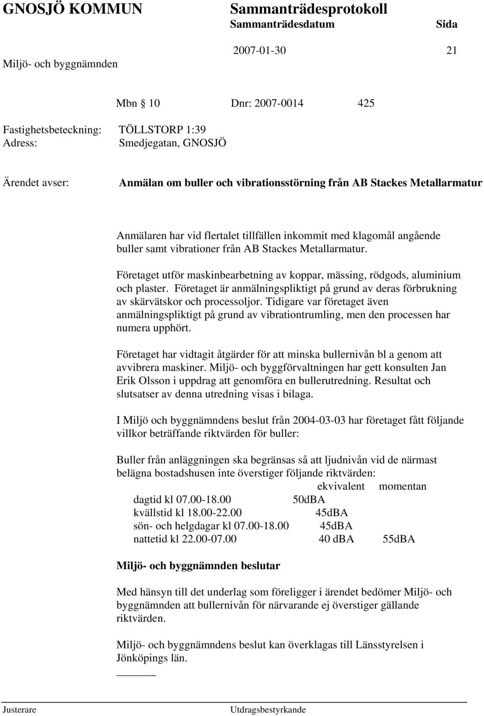 Företaget utför maskinbearbetning av koppar, mässing, rödgods, aluminium och plaster. Företaget är anmälningspliktigt på grund av deras förbrukning av skärvätskor och processoljor.