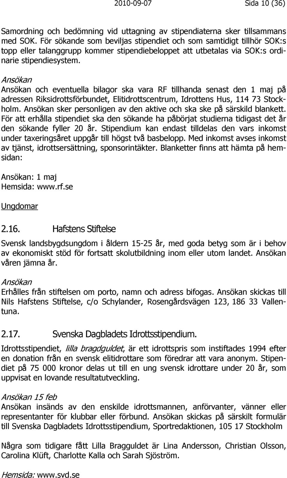 Ansökan Ansökan och eventuella bilagor ska vara RF tillhanda senast den 1 maj på adressen Riksidrottsförbundet, Elitidrottscentrum, Idrottens Hus, 114 73 Stockholm.