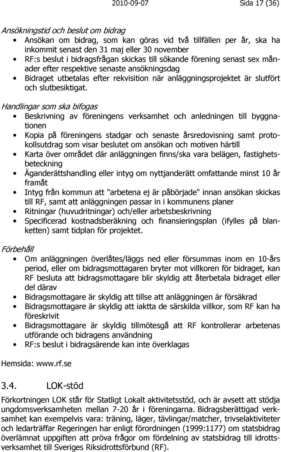 Handlingar som ska bifogas Beskrivning av föreningens verksamhet och anledningen till byggnationen Kopia på föreningens stadgar och senaste årsredovisning samt protokollsutdrag som visar beslutet om