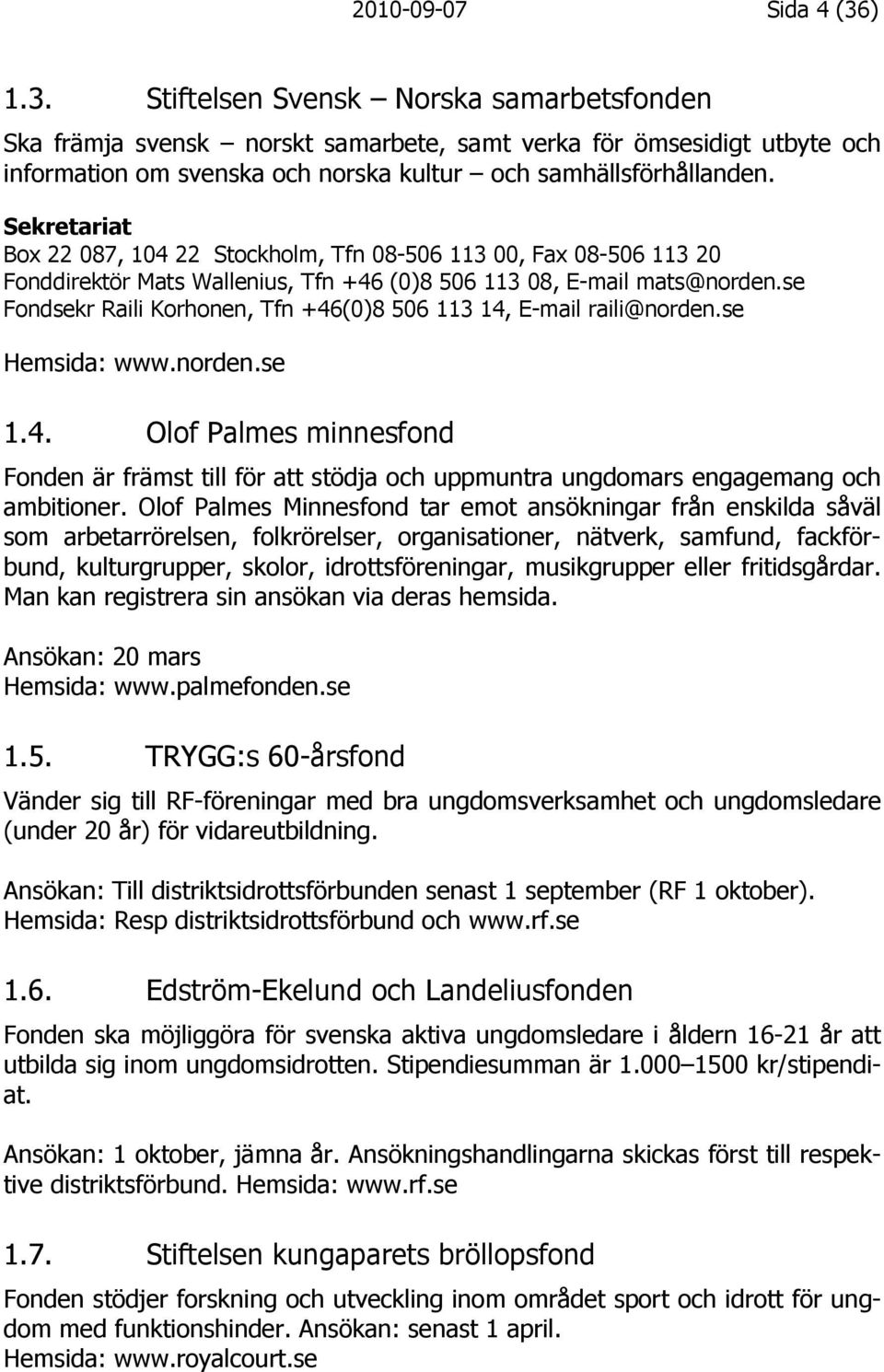 Sekretariat Box 22 087, 104 22 Stockholm, Tfn 08-506 113 00, Fax 08-506 113 20 Fonddirektör Mats Wallenius, Tfn +46 (0)8 506 113 08, E-mail mats@norden.