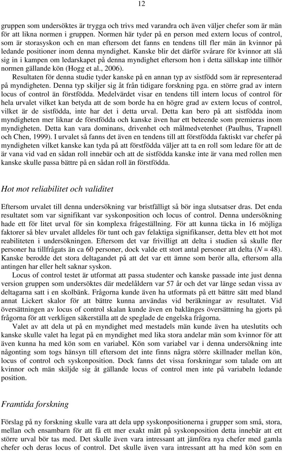Kanske blir det därför svårare för kvinnor att slå sig in i kampen om ledarskapet på denna myndighet eftersom hon i detta sällskap inte tillhör normen gällande kön (Hogg et al., 2006).