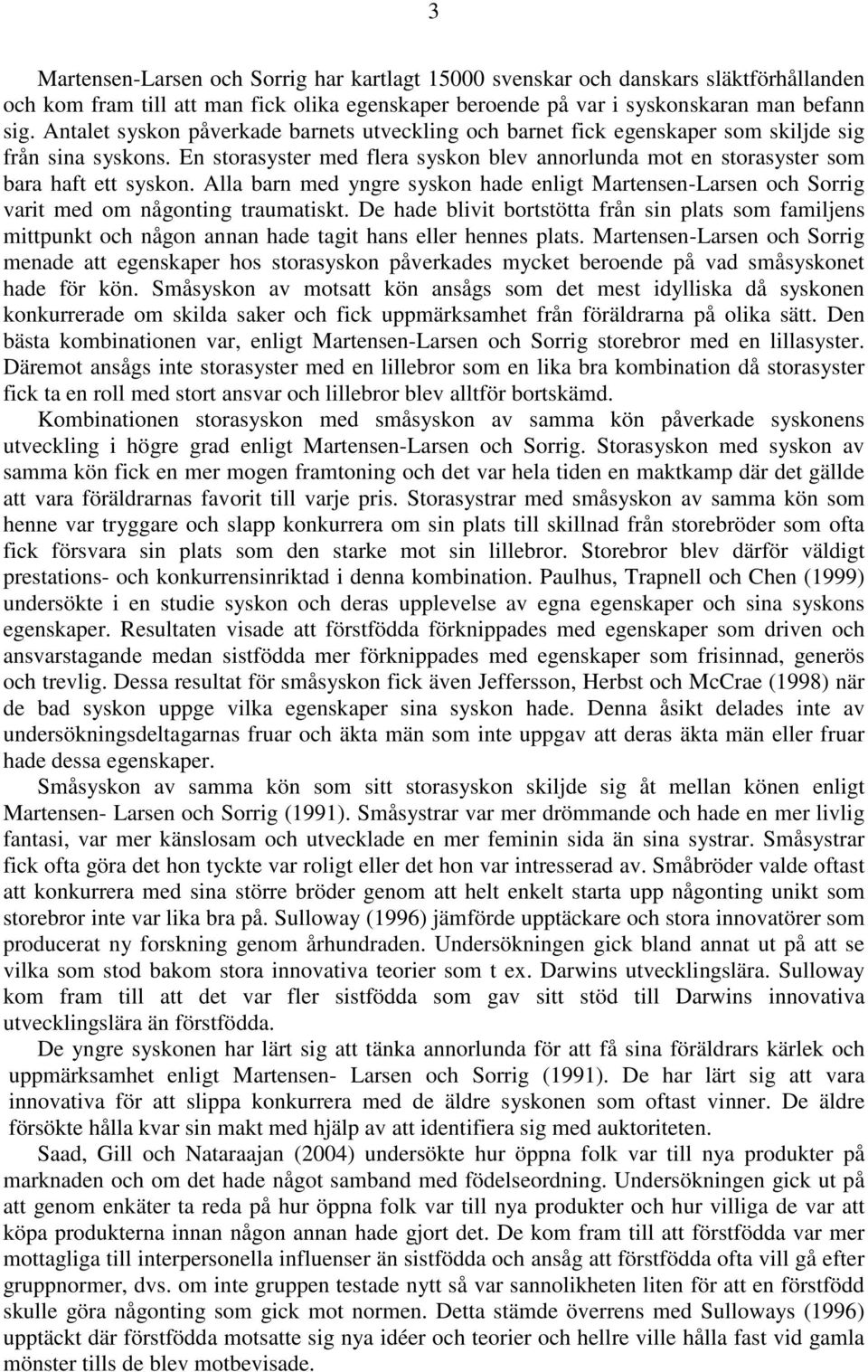 Alla barn med yngre syskon hade enligt Martensen-Larsen och Sorrig varit med om någonting traumatiskt.