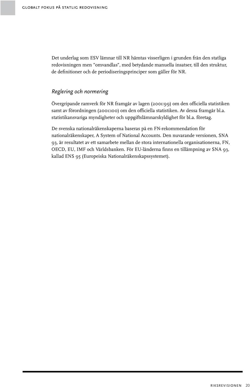 2 Reglering och normering Övergripande ramverk för NR framgår av lagen (2001:99) om den officiella statistiken samt av förordningen (2001:100) om den officiella statistiken. Av dessa framgår bl.a. statistikansvariga myndigheter och uppgiftslämnarskyldighet för bl.