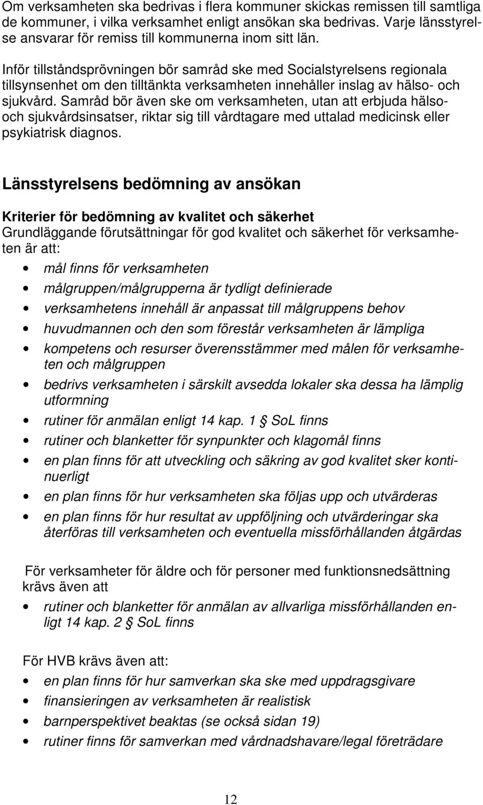 Inför tillståndsprövningen bör samråd ske med Socialstyrelsens regionala tillsynsenhet om den tilltänkta verksamheten innehåller inslag av hälso- och sjukvård.