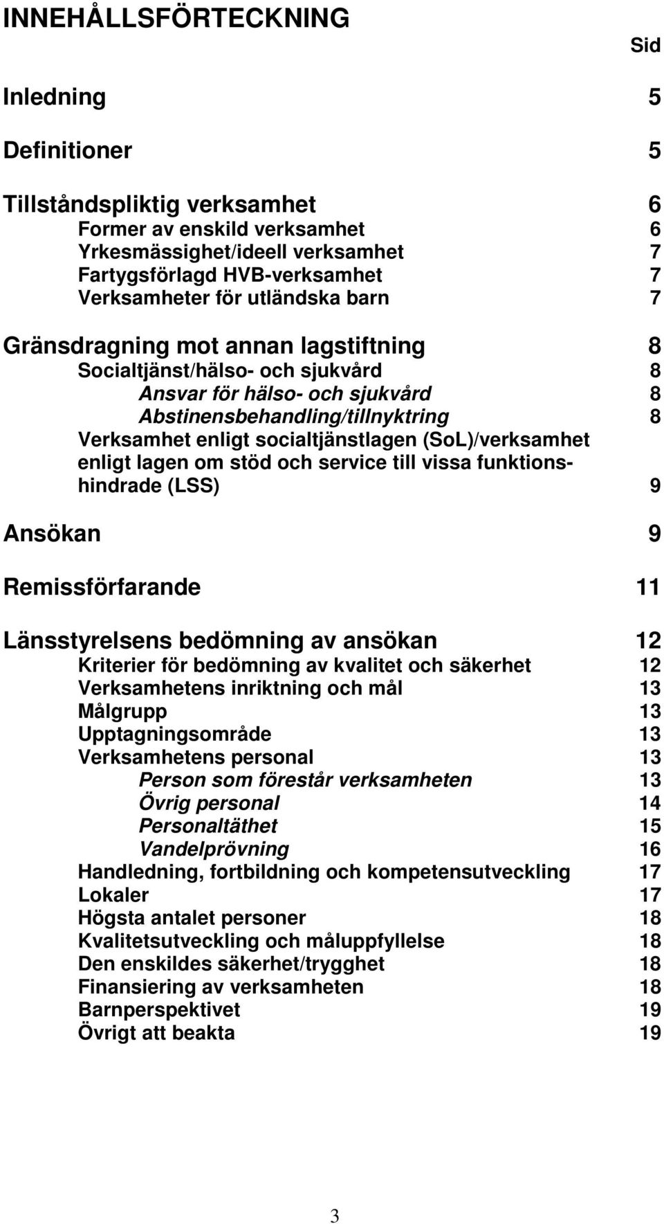 (SoL)/verksamhet enligt lagen om stöd och service till vissa funktionshindrade (LSS) 9 Ansökan 9 Remissförfarande 11 Länsstyrelsens bedömning av ansökan 12 Kriterier för bedömning av kvalitet och