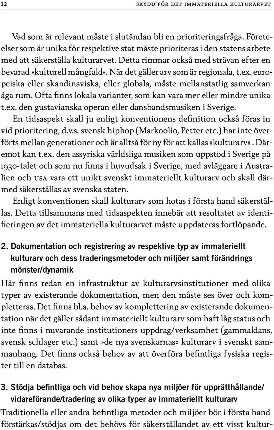 När det gäller arv som är regionala, t.ex. europeiska eller skandinaviska, eller globala, måste mellanstatlig samverkan äga rum. Ofta finns lokala varianter, som kan vara mer eller mindre unika t.ex. den gustavianska operan eller dansbandsmusiken i Sverige.