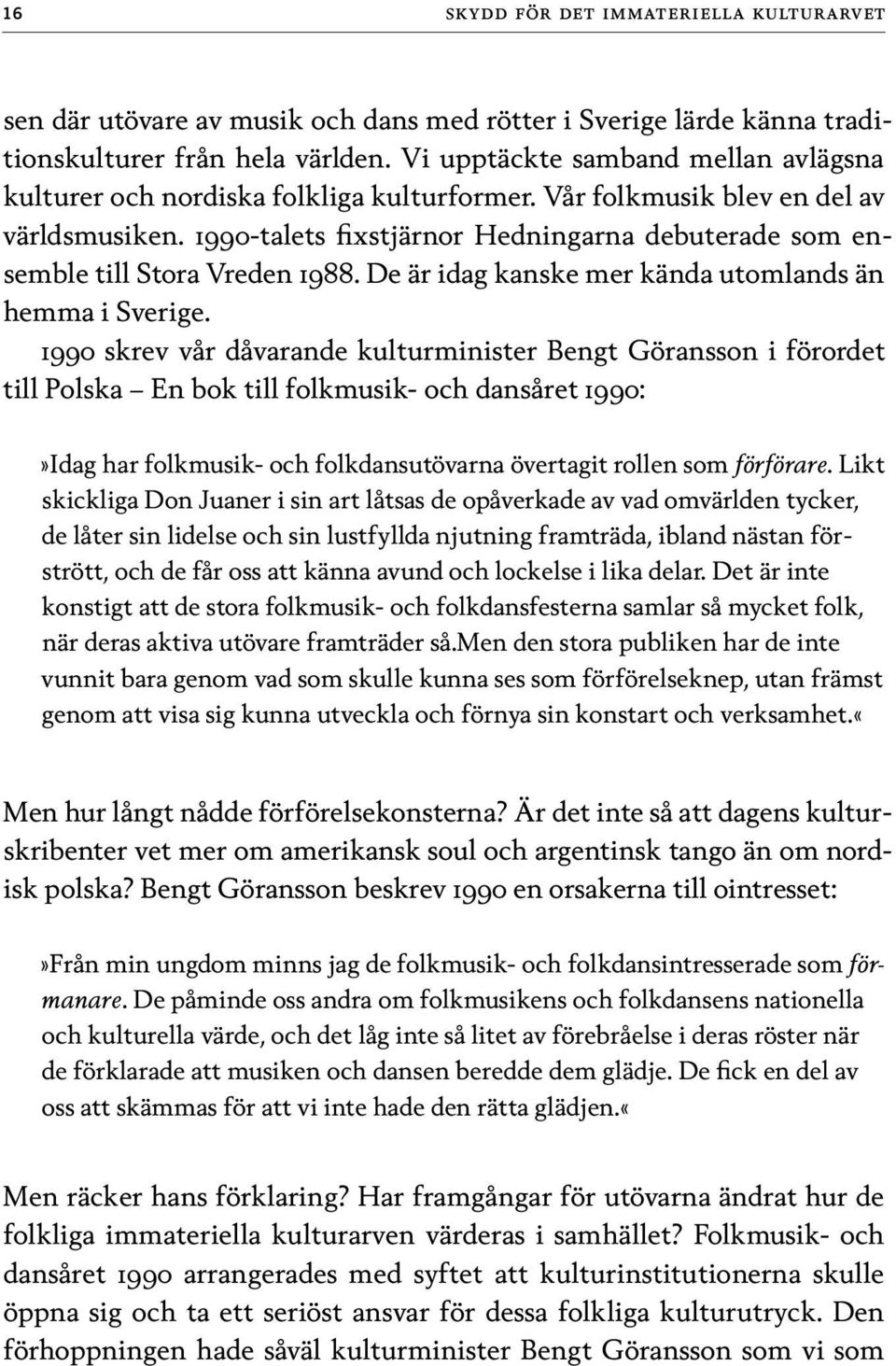 1990-talets fixstjärnor Hedningarna debuterade som ensemble till Stora Vreden 1988. De är idag kanske mer kända utomlands än hemma i Sverige.