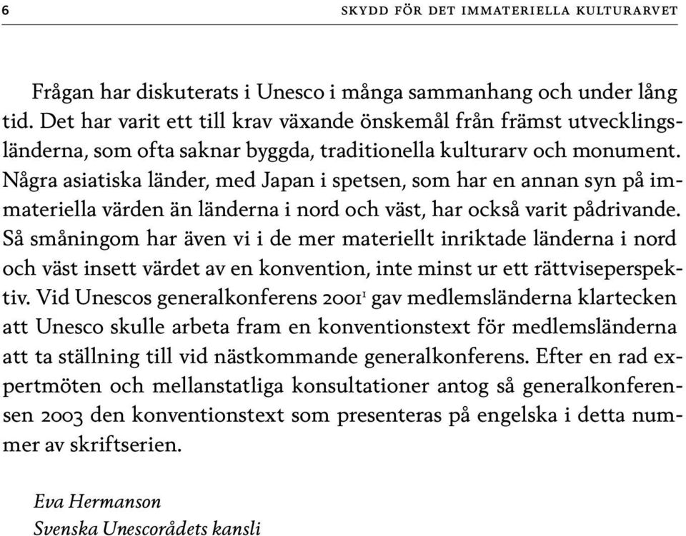 Några asiatiska länder, med Japan i spetsen, som har en annan syn på immateriella värden än länderna i nord och väst, har också varit pådrivande.