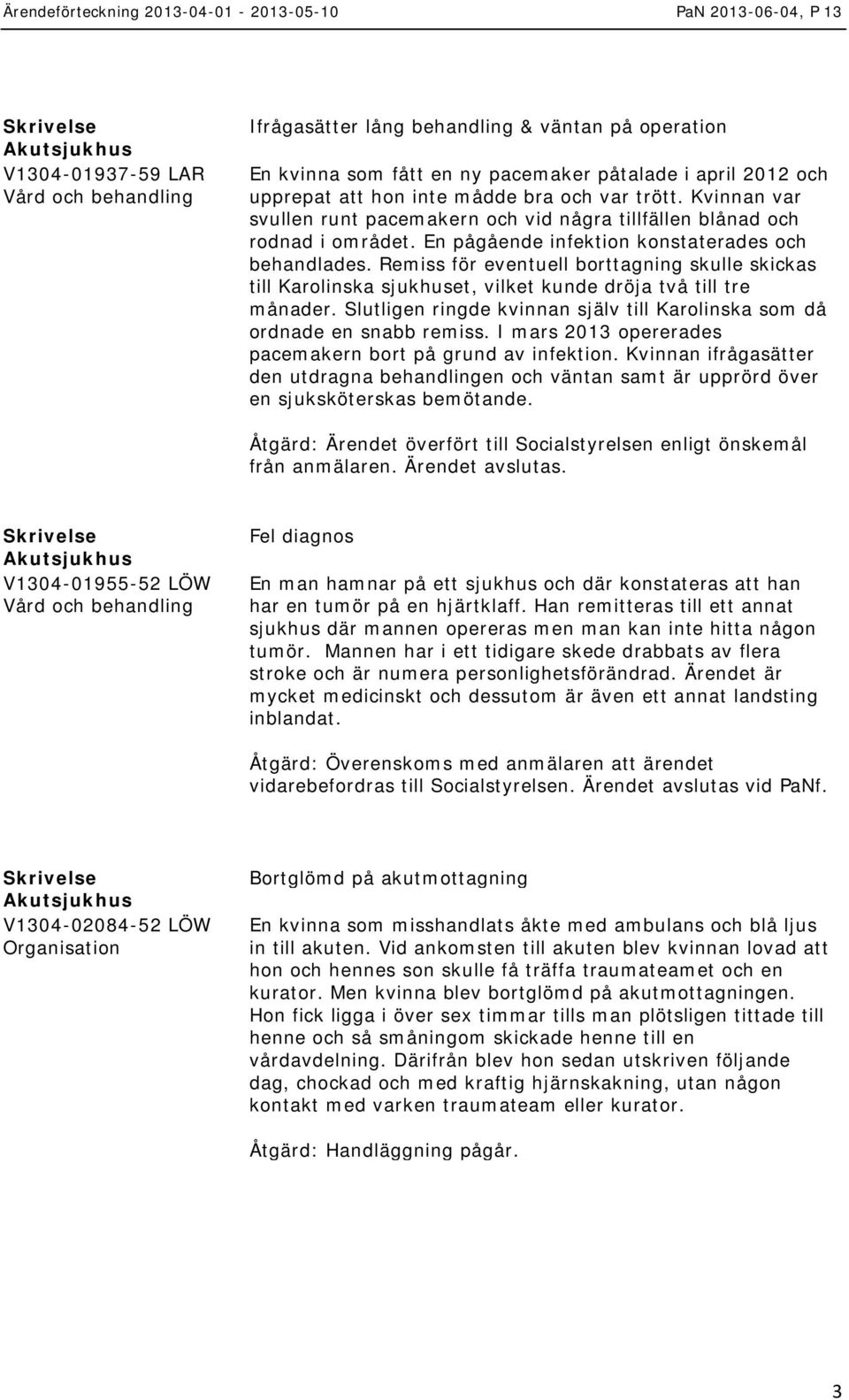 Remiss för eventuell borttagning skulle skickas till Karolinska sjukhuset, vilket kunde dröja två till tre månader. Slutligen ringde kvinnan själv till Karolinska som då ordnade en snabb remiss.