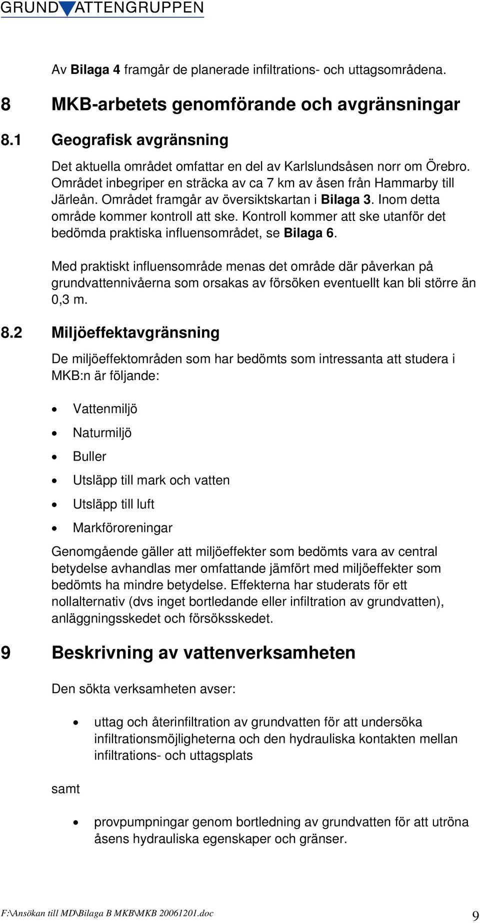 Området framgår av översiktskartan i Bilaga 3. Inom detta område kommer kontroll att ske. Kontroll kommer att ske utanför det bedömda praktiska influensområdet, se Bilaga 6.