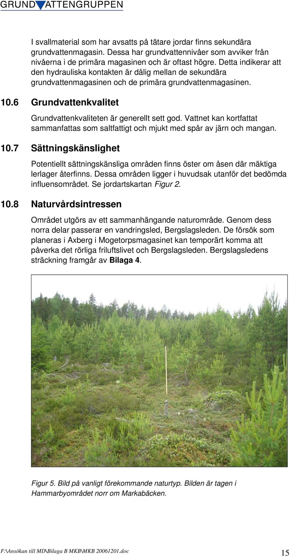 6 Grundvattenkvalitet Grundvattenkvaliteten är generellt sett god. Vattnet kan kortfattat sammanfattas som saltfattigt och mjukt med spår av järn och mangan. 10.7 10.