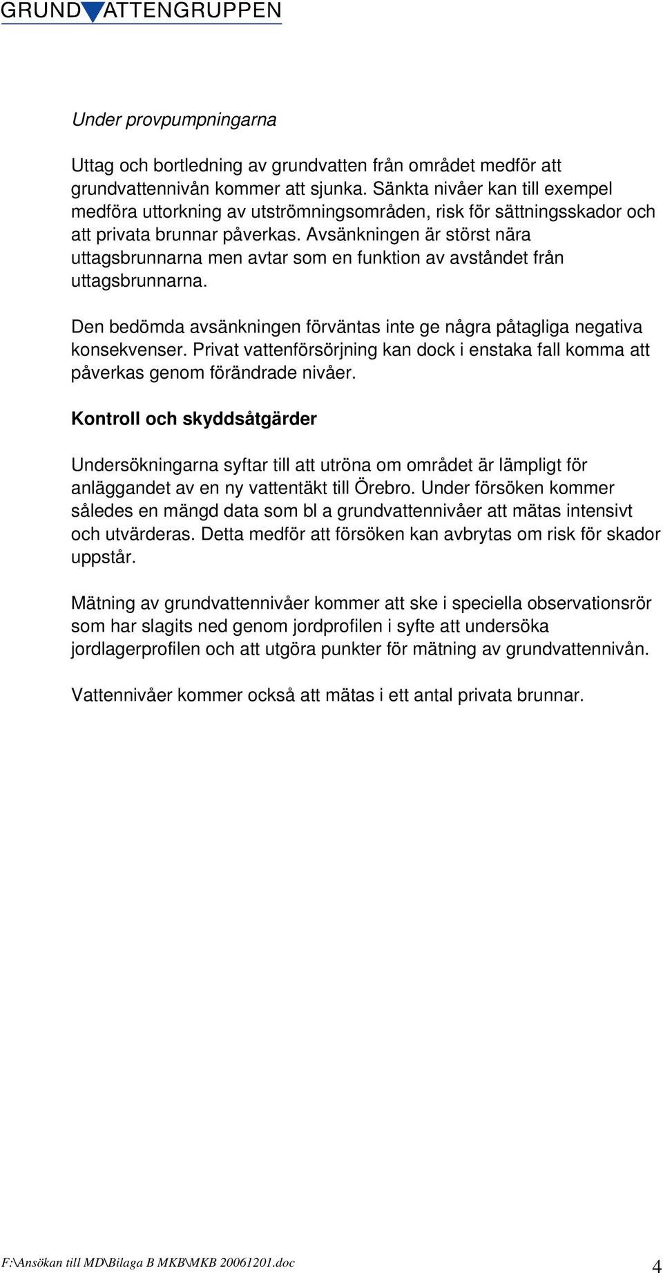 Avsänkningen är störst nära uttagsbrunnarna men avtar som en funktion av avståndet från uttagsbrunnarna. Den bedömda avsänkningen förväntas inte ge några påtagliga negativa konsekvenser.