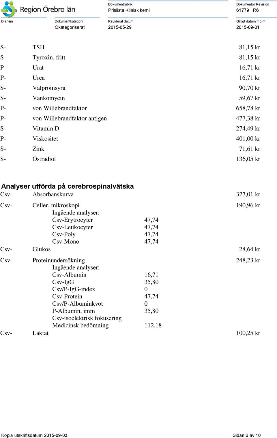 Ingående analyser: Csv-Erytrocyter 47,74 Csv-Leukocyter 47,74 Csv-Poly 47,74 Csv-Mono 47,74 Csv- Glukos 28,64 kr Csv- Proteinundersökning 248,23 kr Ingående analyser: Csv-Albumin 16,71 Csv-IgG