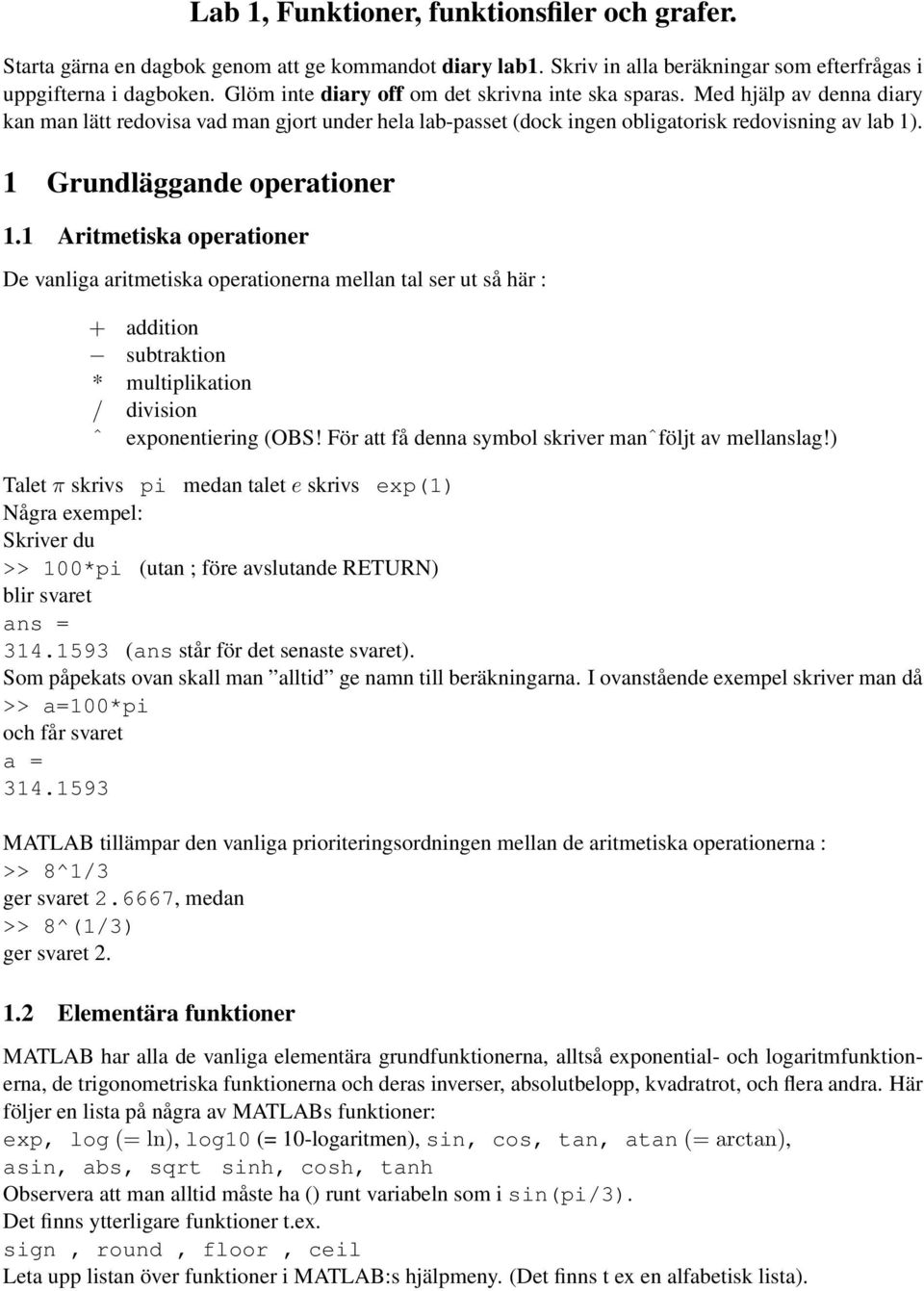 1 Grundläggande operationer 1.1 Aritmetiska operationer De vanliga aritmetiska operationerna mellan tal ser ut så här : + addition subtraktion * multiplikation / division ˆ exponentiering (OBS!