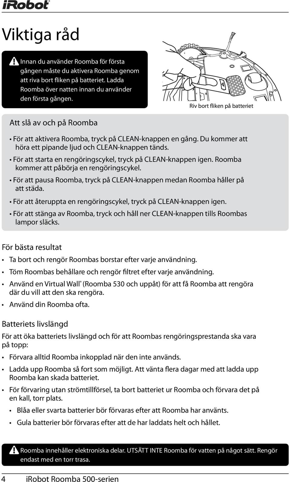 För att starta en rengöringscykel, tryck på CLEAN-knappen igen. Roomba kommer att påbörja en rengöringscykel. För att pausa Roomba, tryck på CLEAN-knappen medan Roomba håller på att städa.