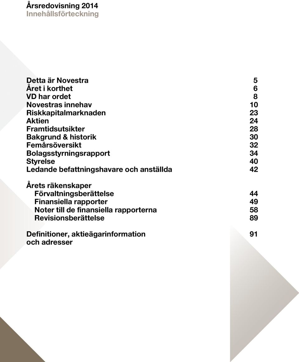 34 Styrelse 40 Ledande befattningshavare och anställda 42 Årets räkenskaper Förvaltningsberättelse 44 Finansiella