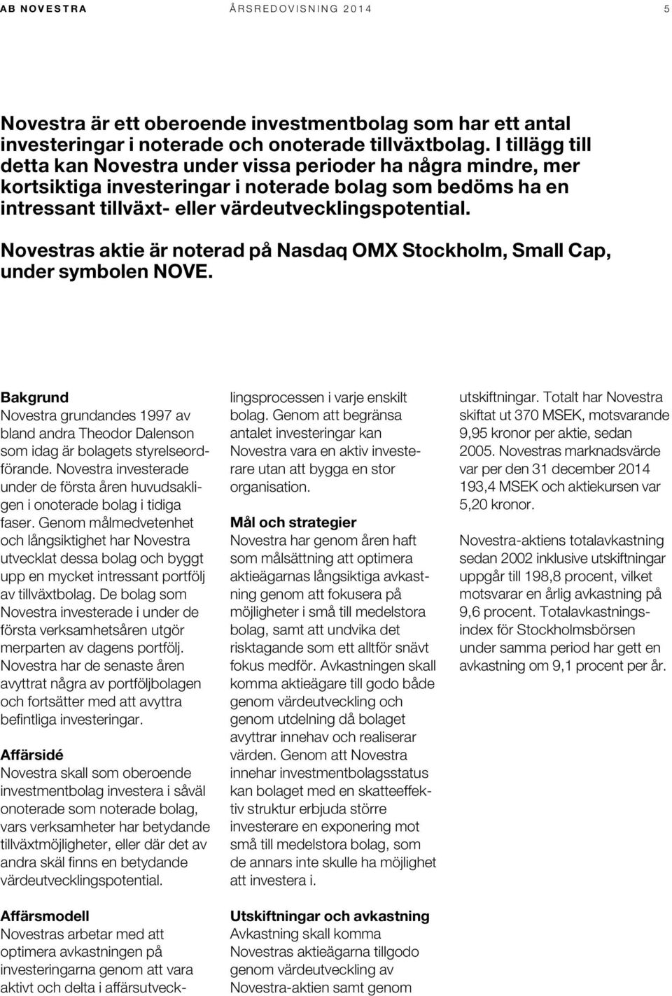 Novestras aktie är noterad på Nasdaq OMX Stockholm, Small Cap, under symbolen NOVE. Bakgrund Novestra grundandes 1997 av bland andra Theodor Dalenson som idag är bolagets styrelseordförande.