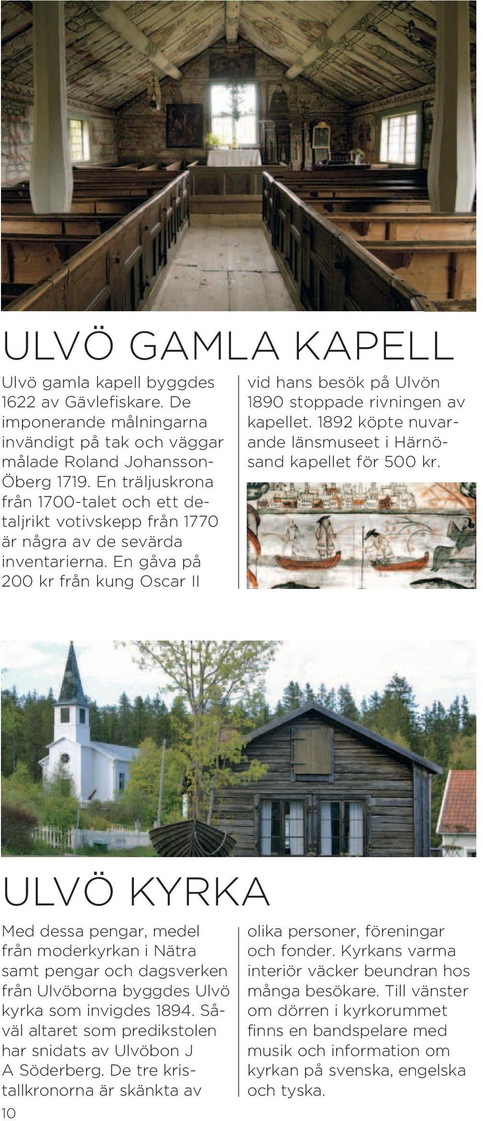 En gåva på 200 kr från kung Oscar II vid hans besök på Ulvön 1890 stoppade rivningen av kapellet. 1892 köpte nuvarande länsmuseet i Härnösand kapellet för 500 kr.