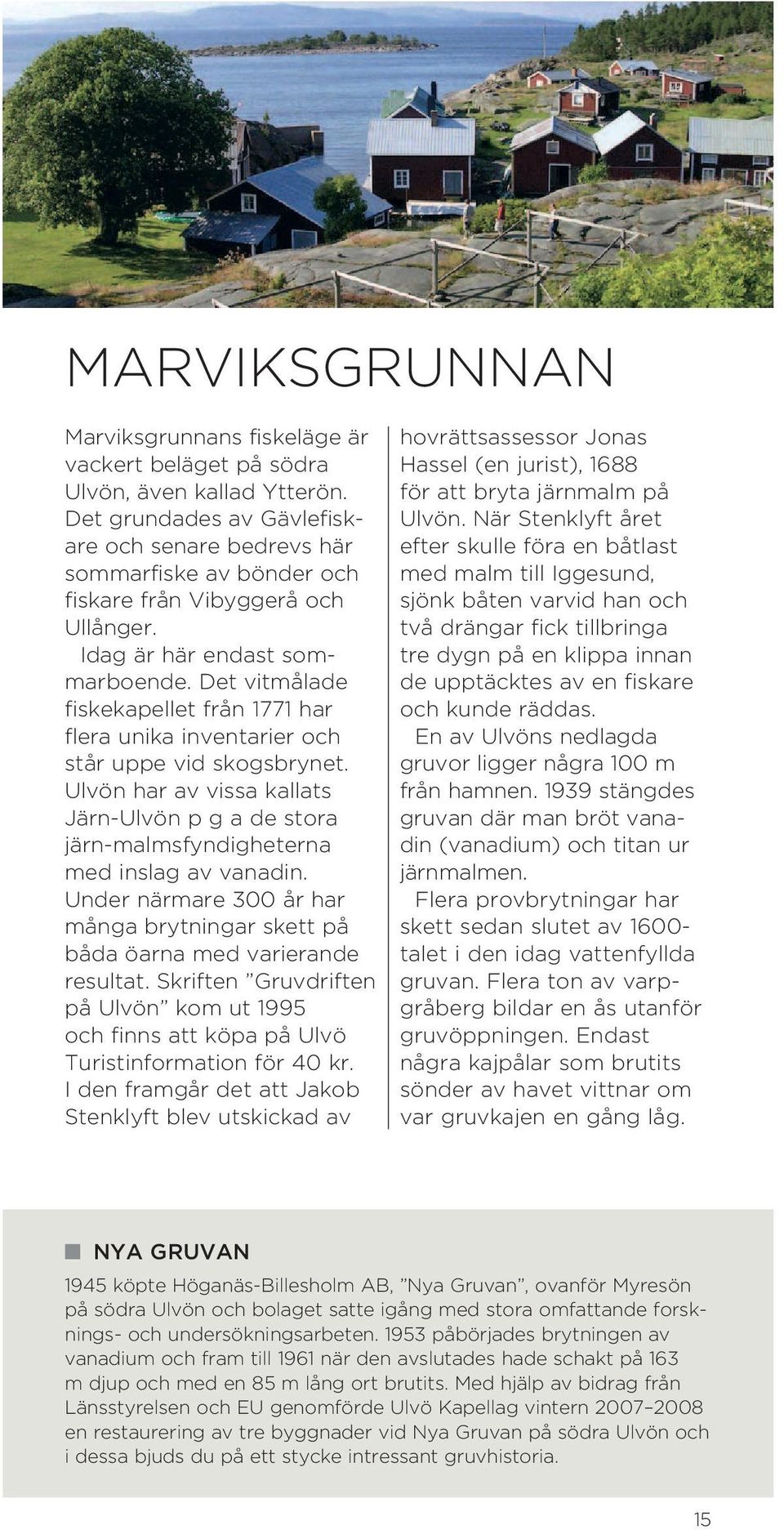 Det vitmålade fiske kapellet från 1771 har flera unika inventarier och står uppe vid skogsbrynet. Ulvön har av vissa kallats Järn-Ulvön p g a de stora järn-malmsfyndigheterna med inslag av vanadin.