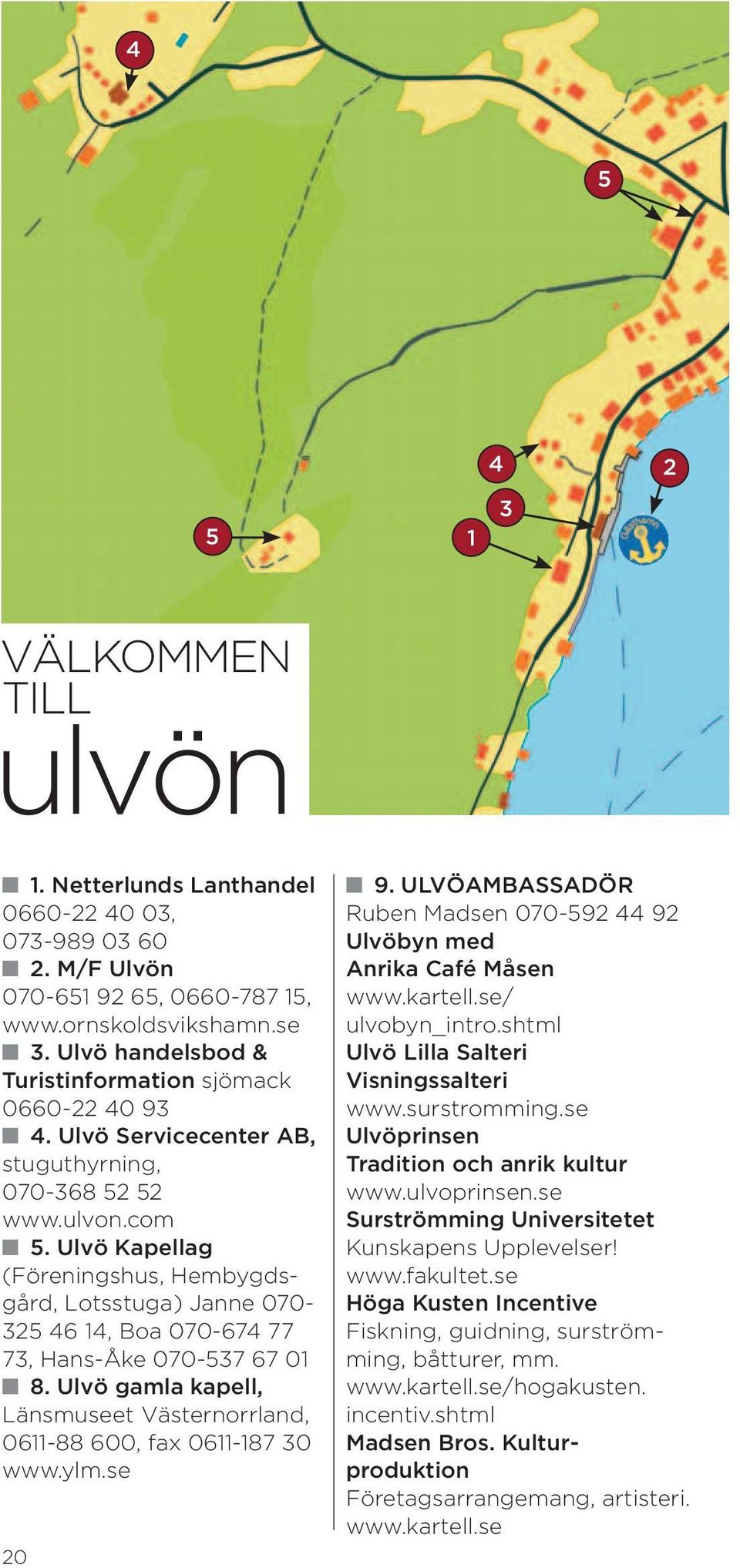 Ulvö Kapellag (Föreningshus, Hembygdsgård, Lotsstuga) Janne 070-325 46 14, Boa 070-674 77 73, Hans-Åke 070-537 67 01 8. Ulvö gamla kapell, Länsmuseet Västernorrland, 0611-88 600, fax 0611-187 30 www.