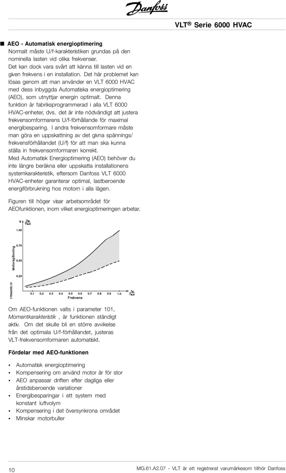 Det här problemet kan lösas genom att man använder en VLT 6000 HVAC med dess inbyggda Automatiska energioptimering (AEO), som utnyttjar energin optimalt.