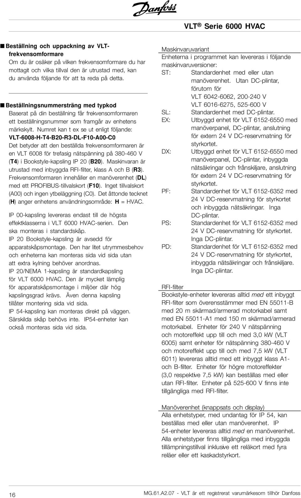 Numret kan t ex se ut enligt följande: VLT-6008-H-T4-B20-R3-DL-F10-A00-C0 Det betyder att den beställda frekvensomformaren är en VLT 6008 för trefasig nätspänning på 380-460 V (T4)