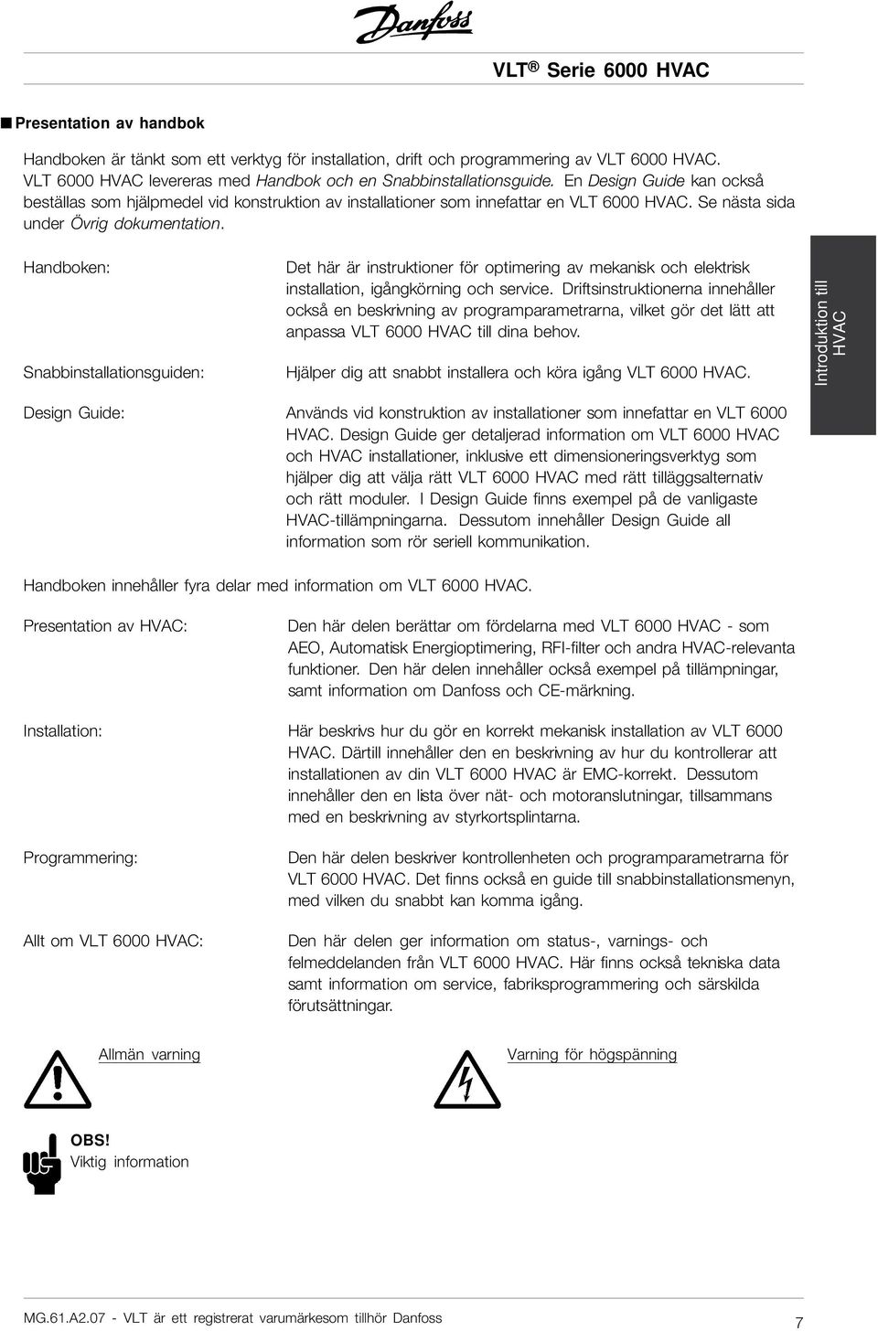 Se nästa sida under Övrig dokumentation. Handboken: Snabbinstallationsguiden: Det här är instruktioner för optimering av mekanisk och elektrisk installation, igångkörning och service.