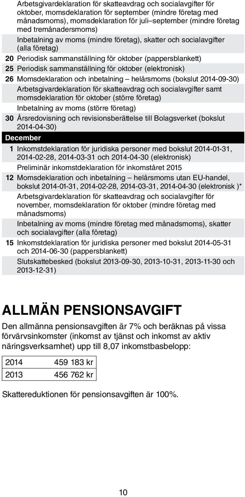 (elektronisk) 26 Momsdeklaration och inbetalning helårsmoms (bokslut 2014-09-30) Arbetsgivardeklaration för skatteavdrag och socialavgifter samt momsdeklaration för oktober (större företag)