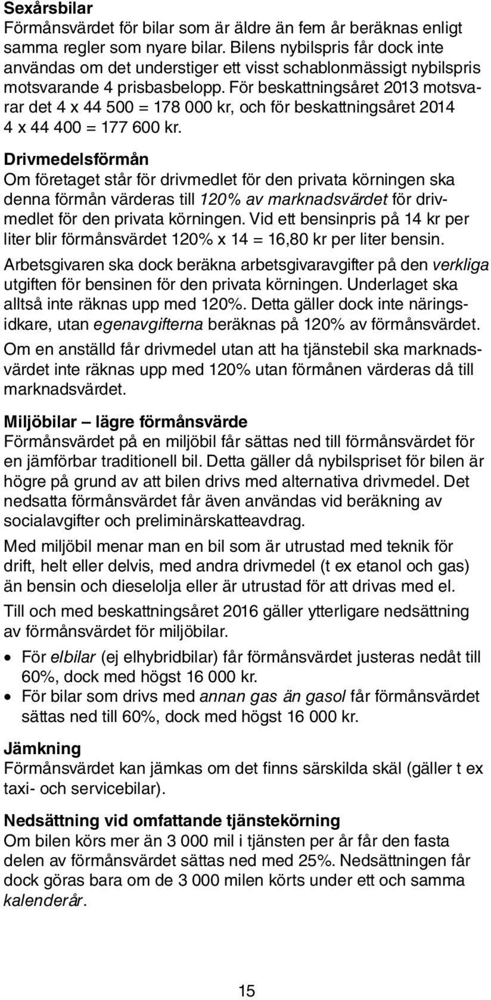 För beskattningsåret 2013 motsvarar det 4 x 44 500 = 178 000 kr, och för beskattningsåret 2014 4 x 44 400 = 177 600 kr.