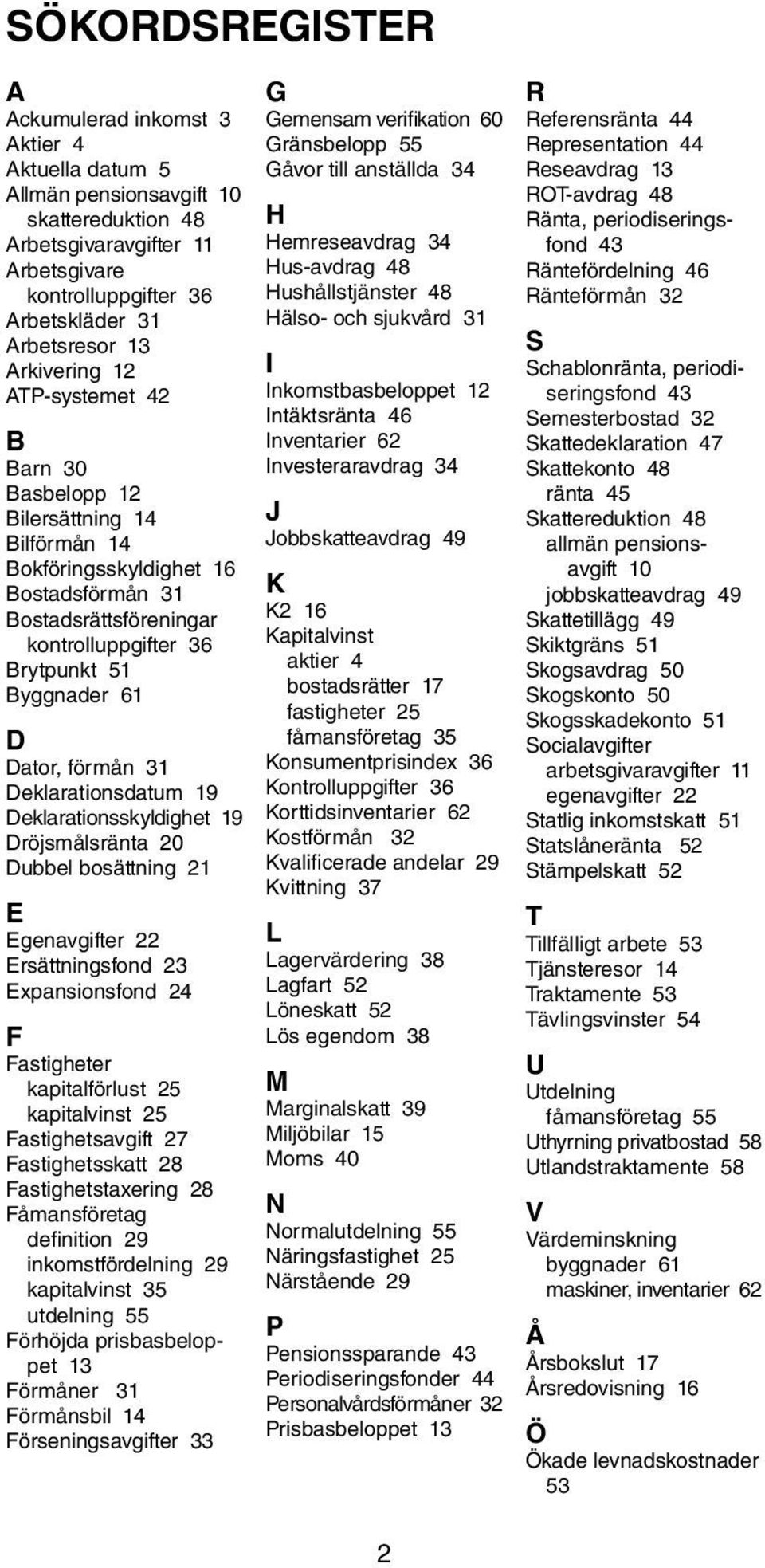 Dator, förmån 31 Deklarationsdatum 19 Deklarationsskyldighet 19 Dröjsmålsränta 20 Dubbel bosättning 21 E Egenavgifter 22 Ersättningsfond 23 Expansionsfond 24 F Fastigheter kapitalförlust 25