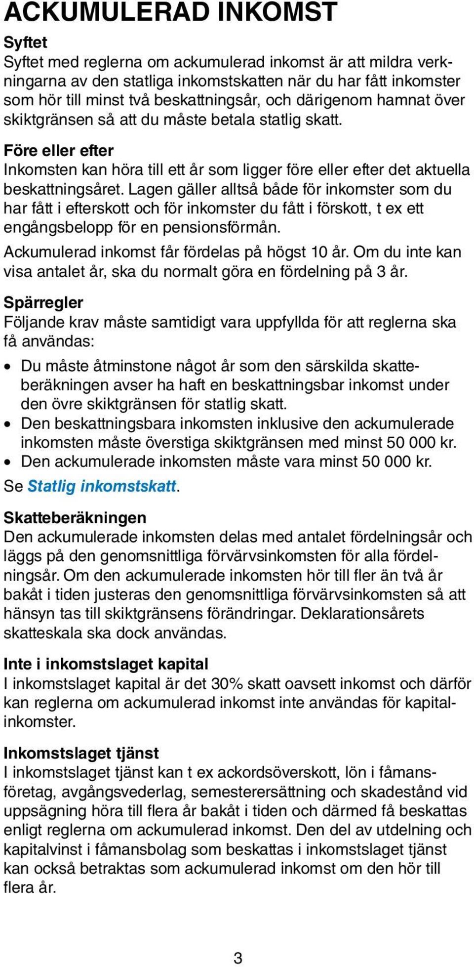 Lagen gäller alltså både för inkomster som du har fått i efterskott och för inkomster du fått i förskott, t ex ett engångsbelopp för en pensionsförmån. Ackumulerad inkomst får fördelas på högst 10 år.