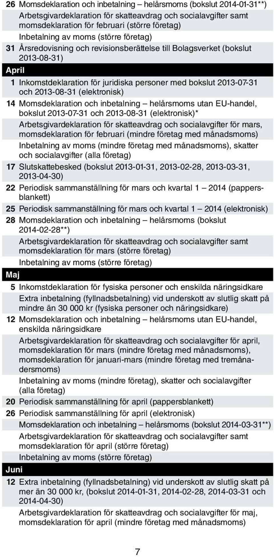 14 Momsdeklaration och inbetalning helårsmoms utan EU-handel, bokslut 2013-07-31 och 2013-08-31 (elektronisk)* Arbetsgivardeklaration för skatteavdrag och socialavgifter för mars, momsdeklaration för